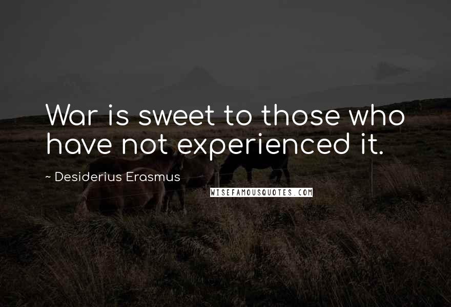 Desiderius Erasmus Quotes: War is sweet to those who have not experienced it.