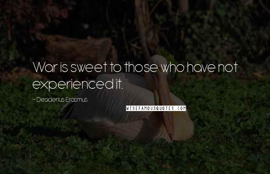 Desiderius Erasmus Quotes: War is sweet to those who have not experienced it.