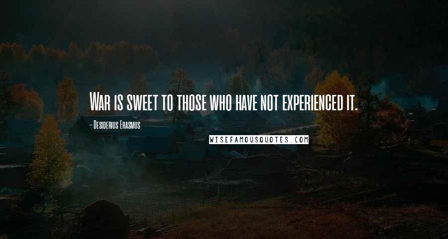 Desiderius Erasmus Quotes: War is sweet to those who have not experienced it.