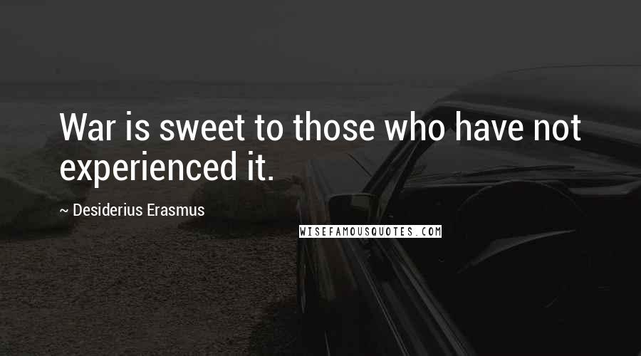 Desiderius Erasmus Quotes: War is sweet to those who have not experienced it.