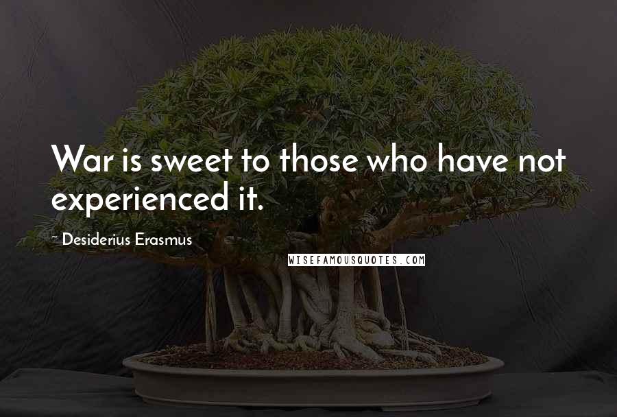 Desiderius Erasmus Quotes: War is sweet to those who have not experienced it.