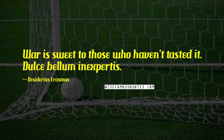 Desiderius Erasmus Quotes: War is sweet to those who haven't tasted it. Dulce bellum inexpertis.