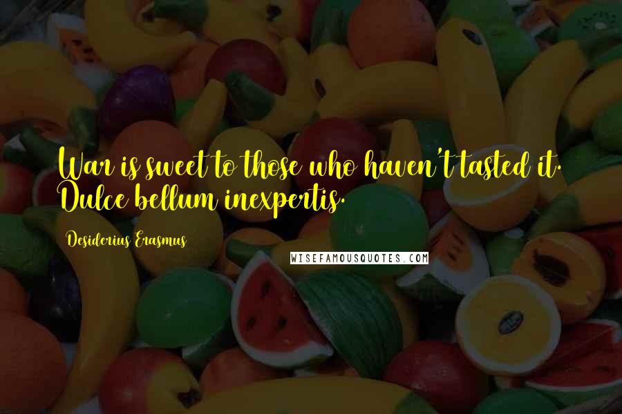 Desiderius Erasmus Quotes: War is sweet to those who haven't tasted it. Dulce bellum inexpertis.