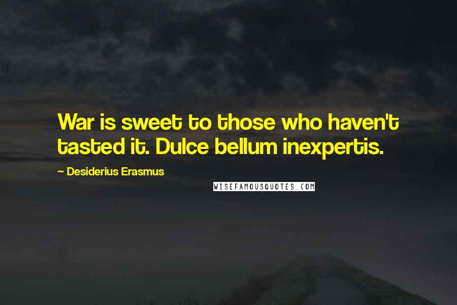 Desiderius Erasmus Quotes: War is sweet to those who haven't tasted it. Dulce bellum inexpertis.