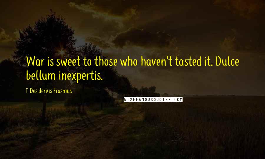 Desiderius Erasmus Quotes: War is sweet to those who haven't tasted it. Dulce bellum inexpertis.