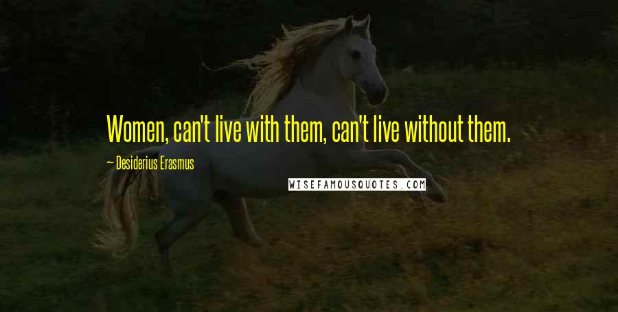 Desiderius Erasmus Quotes: Women, can't live with them, can't live without them.