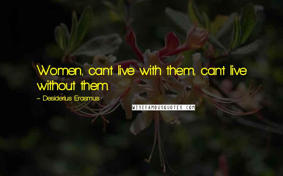 Desiderius Erasmus Quotes: Women, can't live with them, can't live without them.