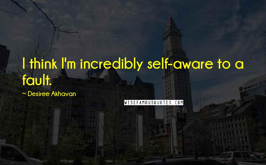 Desiree Akhavan Quotes: I think I'm incredibly self-aware to a fault.