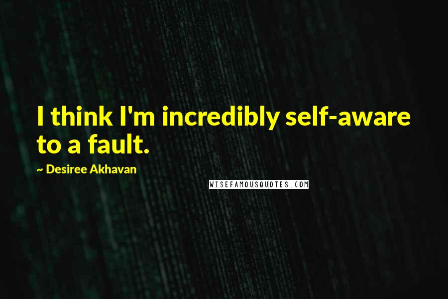 Desiree Akhavan Quotes: I think I'm incredibly self-aware to a fault.