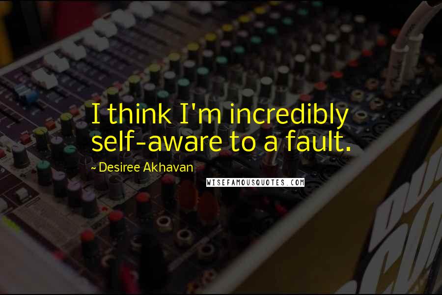 Desiree Akhavan Quotes: I think I'm incredibly self-aware to a fault.