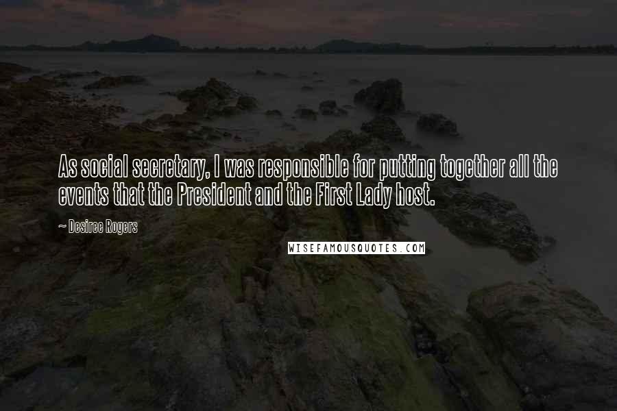 Desiree Rogers Quotes: As social secretary, I was responsible for putting together all the events that the President and the First Lady host.