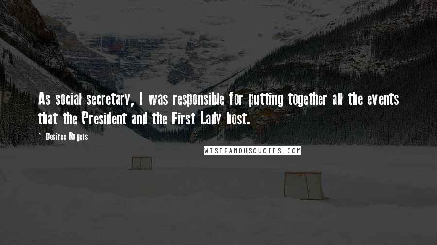 Desiree Rogers Quotes: As social secretary, I was responsible for putting together all the events that the President and the First Lady host.