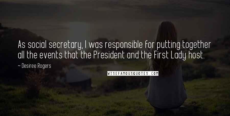 Desiree Rogers Quotes: As social secretary, I was responsible for putting together all the events that the President and the First Lady host.