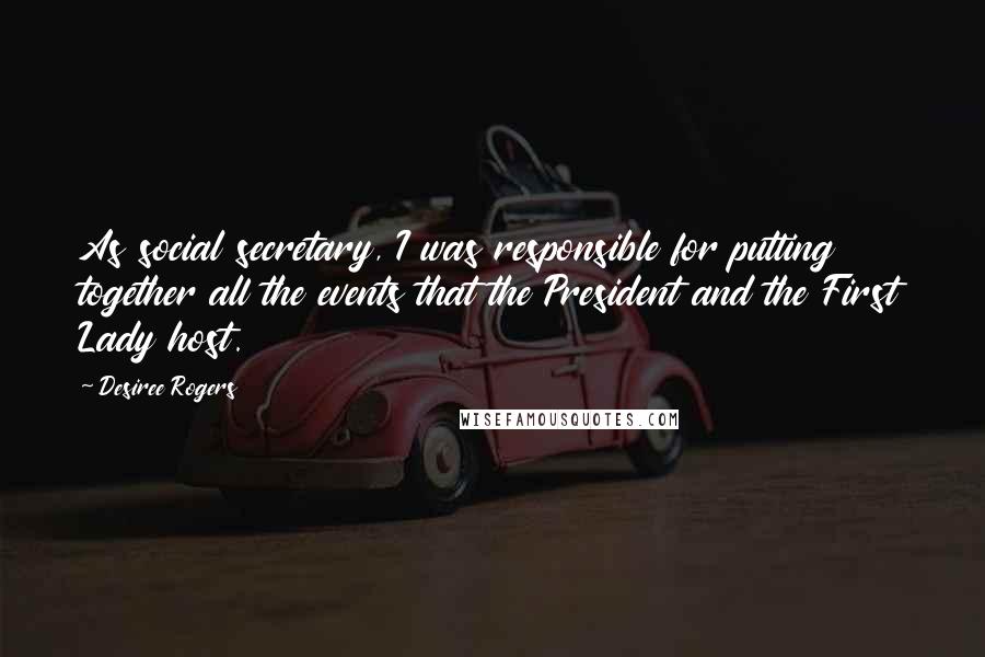 Desiree Rogers Quotes: As social secretary, I was responsible for putting together all the events that the President and the First Lady host.