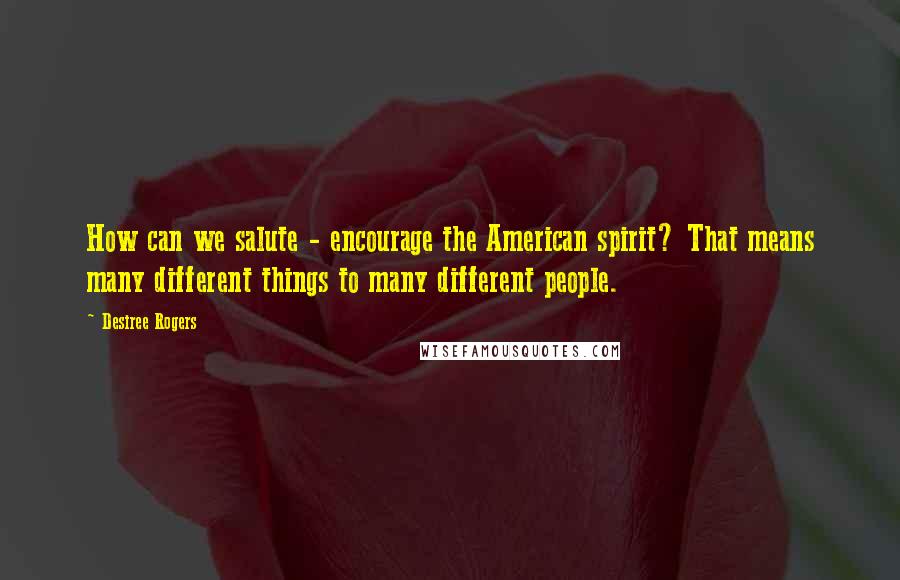 Desiree Rogers Quotes: How can we salute - encourage the American spirit? That means many different things to many different people.