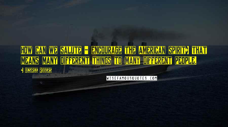 Desiree Rogers Quotes: How can we salute - encourage the American spirit? That means many different things to many different people.