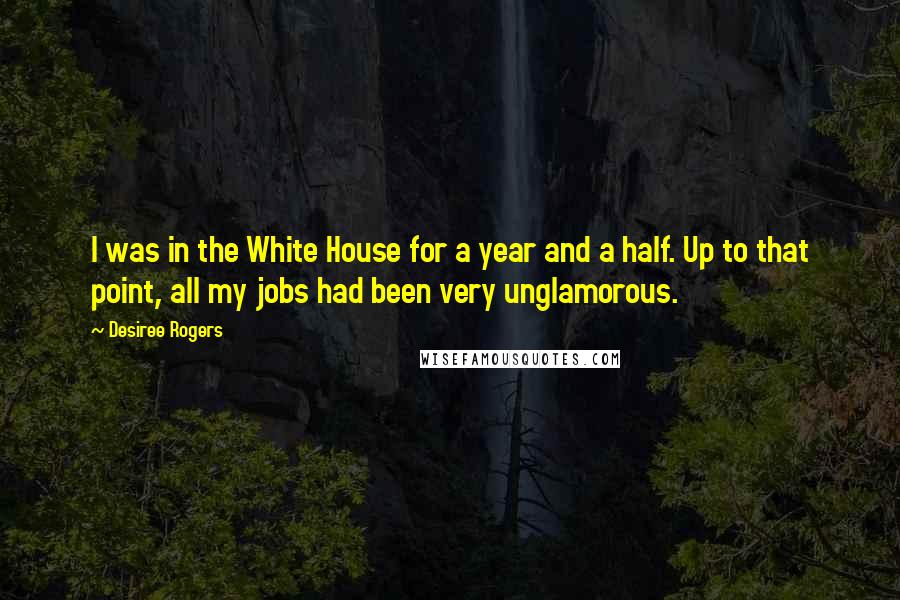 Desiree Rogers Quotes: I was in the White House for a year and a half. Up to that point, all my jobs had been very unglamorous.