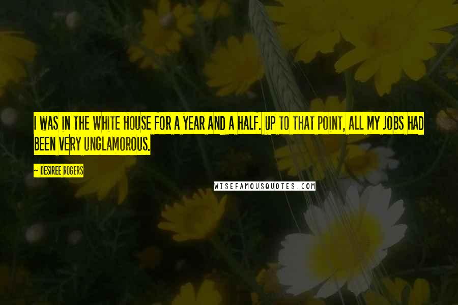 Desiree Rogers Quotes: I was in the White House for a year and a half. Up to that point, all my jobs had been very unglamorous.
