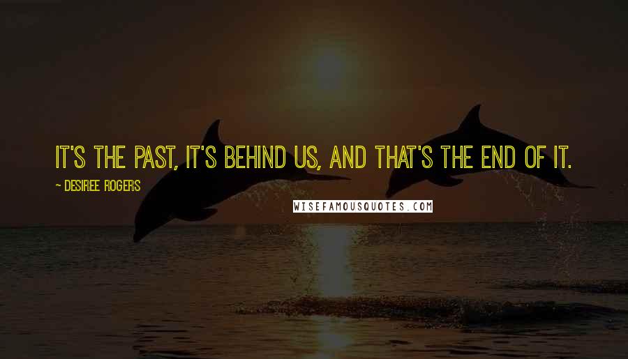 Desiree Rogers Quotes: It's the past, it's behind us, and that's the end of it.