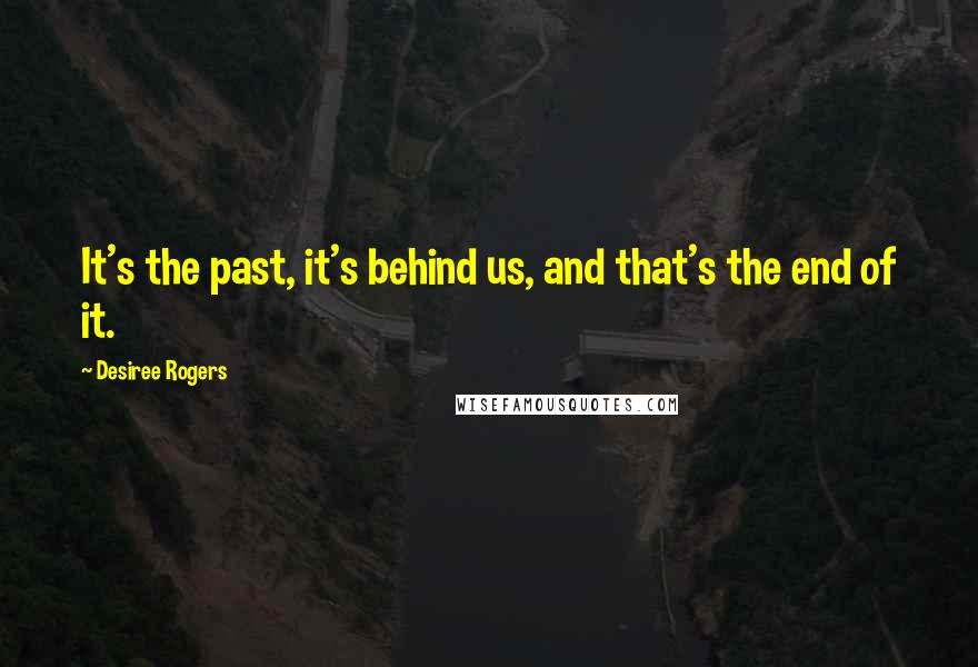 Desiree Rogers Quotes: It's the past, it's behind us, and that's the end of it.