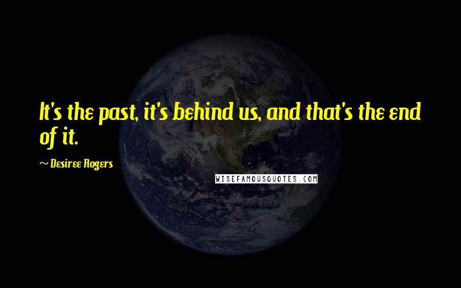 Desiree Rogers Quotes: It's the past, it's behind us, and that's the end of it.