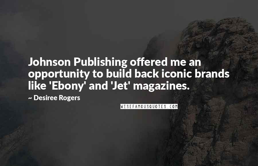 Desiree Rogers Quotes: Johnson Publishing offered me an opportunity to build back iconic brands like 'Ebony' and 'Jet' magazines.