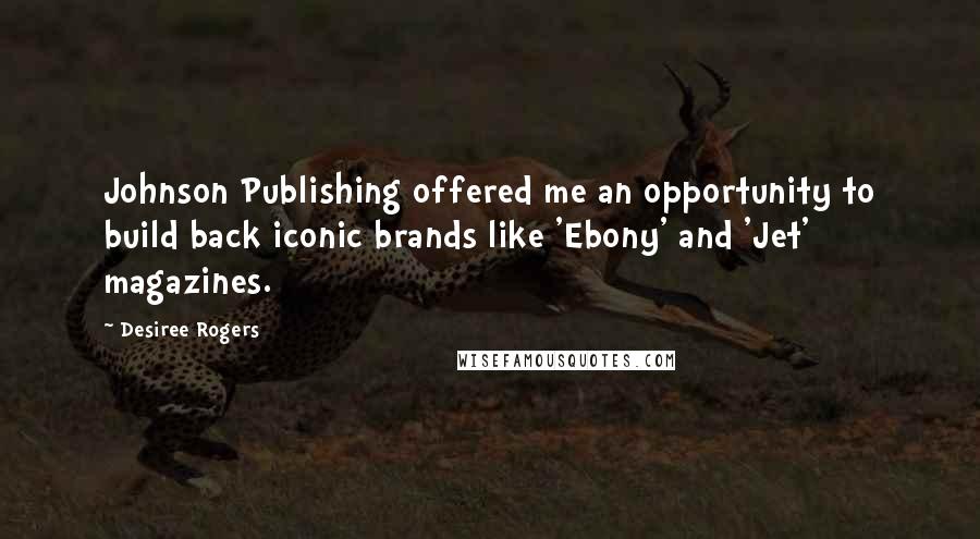 Desiree Rogers Quotes: Johnson Publishing offered me an opportunity to build back iconic brands like 'Ebony' and 'Jet' magazines.