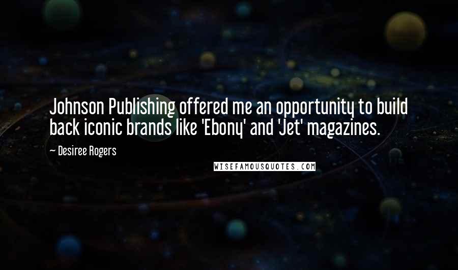 Desiree Rogers Quotes: Johnson Publishing offered me an opportunity to build back iconic brands like 'Ebony' and 'Jet' magazines.