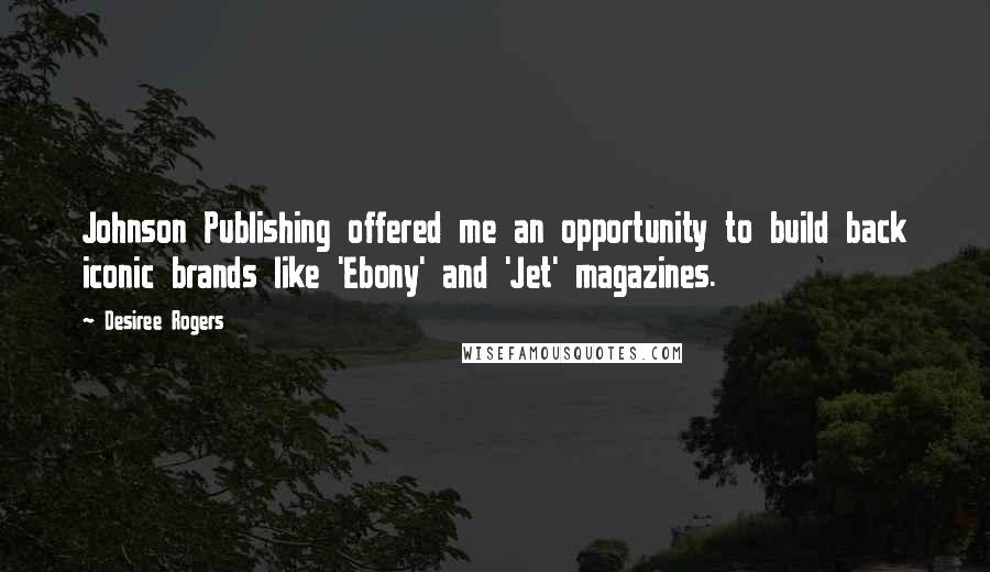 Desiree Rogers Quotes: Johnson Publishing offered me an opportunity to build back iconic brands like 'Ebony' and 'Jet' magazines.