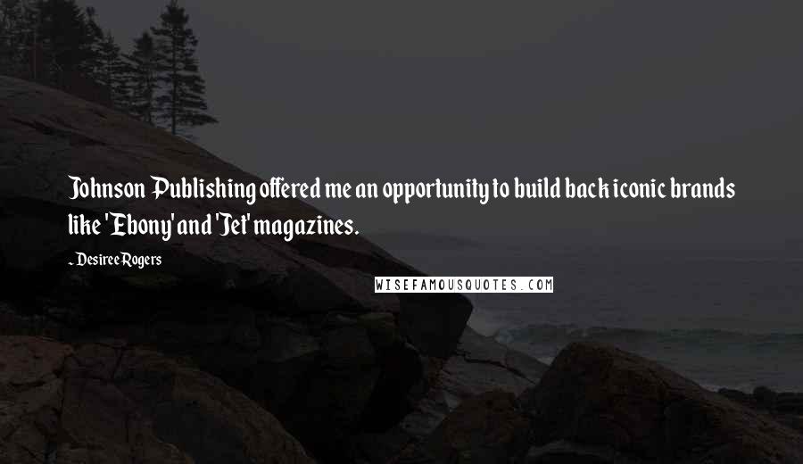 Desiree Rogers Quotes: Johnson Publishing offered me an opportunity to build back iconic brands like 'Ebony' and 'Jet' magazines.