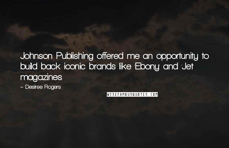 Desiree Rogers Quotes: Johnson Publishing offered me an opportunity to build back iconic brands like 'Ebony' and 'Jet' magazines.