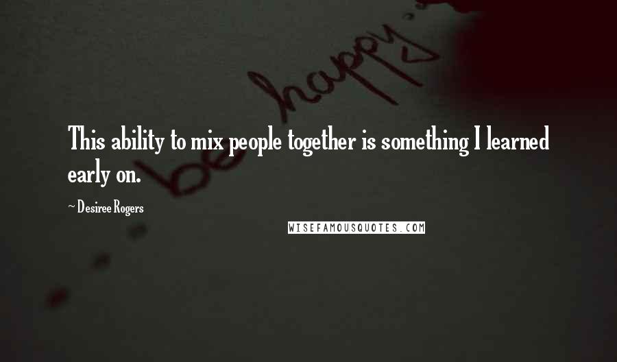 Desiree Rogers Quotes: This ability to mix people together is something I learned early on.