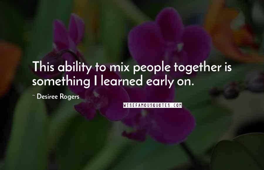 Desiree Rogers Quotes: This ability to mix people together is something I learned early on.