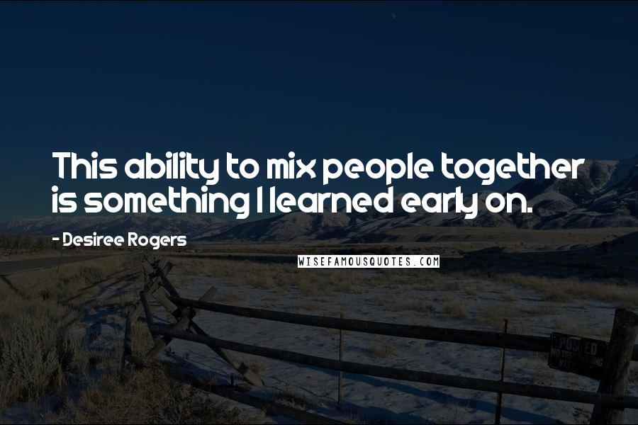 Desiree Rogers Quotes: This ability to mix people together is something I learned early on.