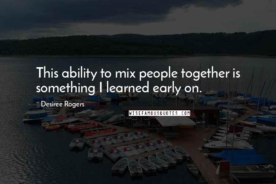 Desiree Rogers Quotes: This ability to mix people together is something I learned early on.