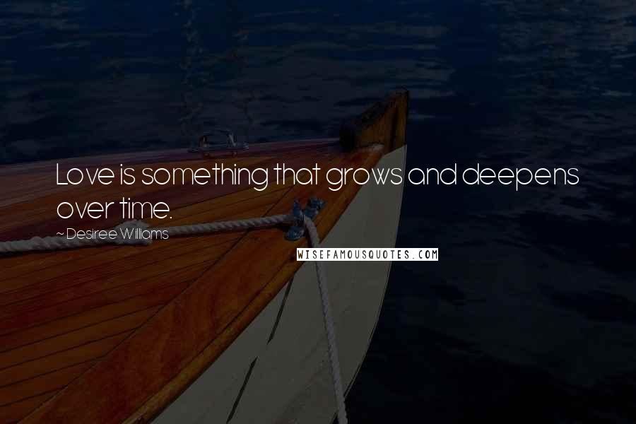 Desiree Williams Quotes: Love is something that grows and deepens over time.