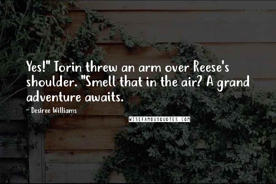 Desiree Williams Quotes: Yes!" Torin threw an arm over Reese's shoulder. "Smell that in the air? A grand adventure awaits.