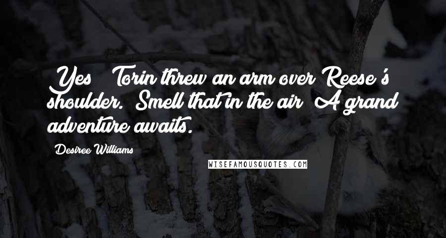 Desiree Williams Quotes: Yes!" Torin threw an arm over Reese's shoulder. "Smell that in the air? A grand adventure awaits.