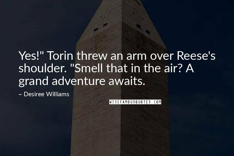 Desiree Williams Quotes: Yes!" Torin threw an arm over Reese's shoulder. "Smell that in the air? A grand adventure awaits.