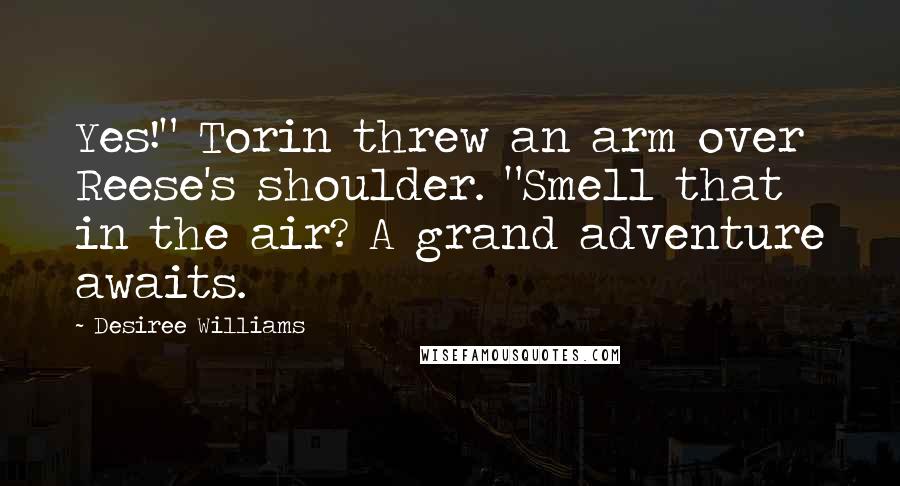 Desiree Williams Quotes: Yes!" Torin threw an arm over Reese's shoulder. "Smell that in the air? A grand adventure awaits.