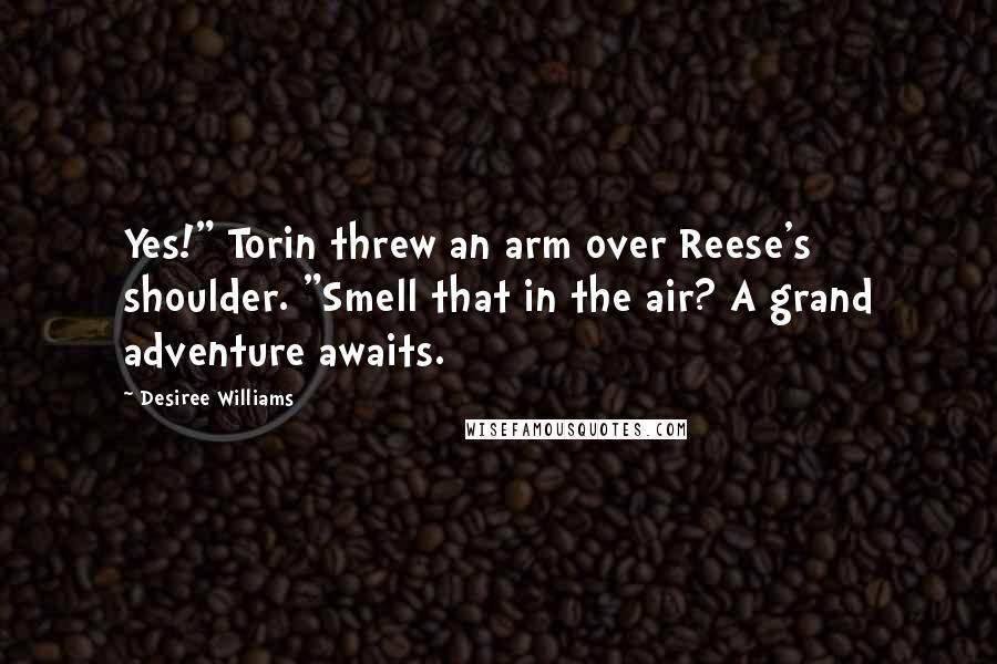 Desiree Williams Quotes: Yes!" Torin threw an arm over Reese's shoulder. "Smell that in the air? A grand adventure awaits.