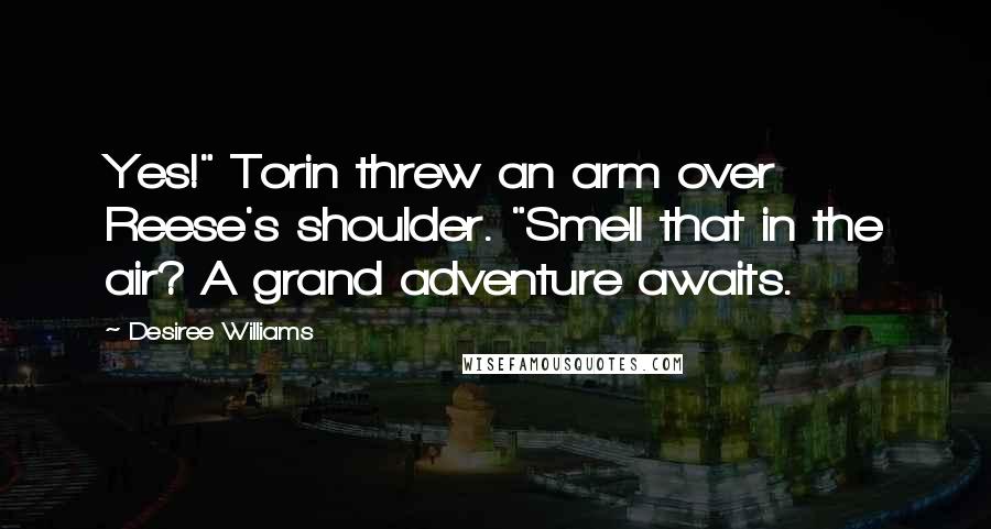 Desiree Williams Quotes: Yes!" Torin threw an arm over Reese's shoulder. "Smell that in the air? A grand adventure awaits.