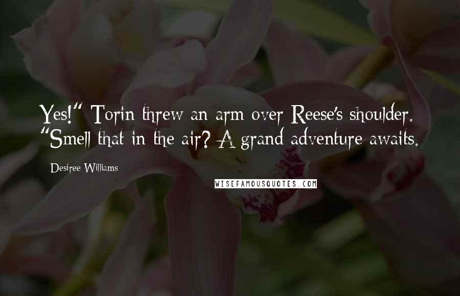 Desiree Williams Quotes: Yes!" Torin threw an arm over Reese's shoulder. "Smell that in the air? A grand adventure awaits.