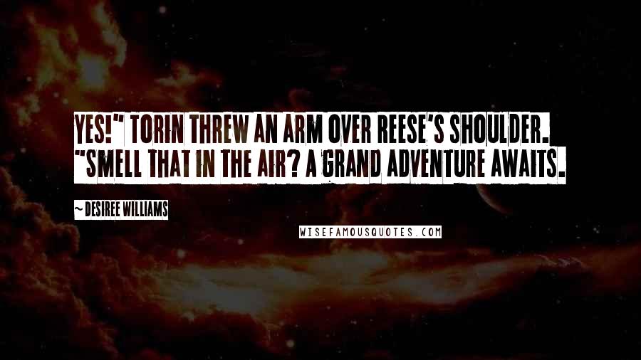 Desiree Williams Quotes: Yes!" Torin threw an arm over Reese's shoulder. "Smell that in the air? A grand adventure awaits.