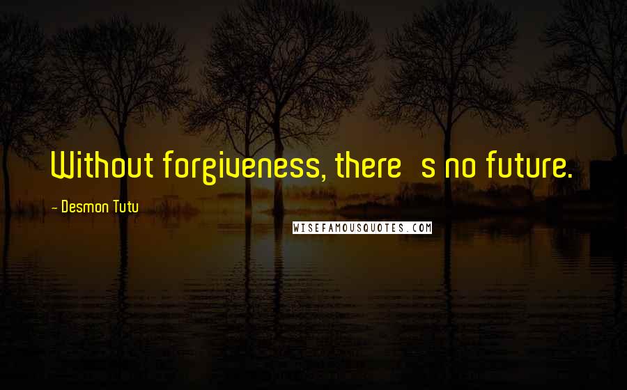 Desmon Tutu Quotes: Without forgiveness, there's no future.