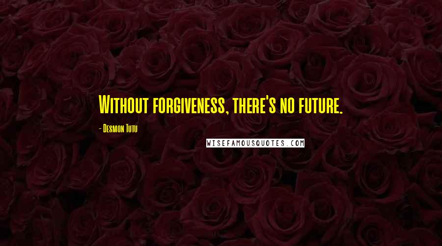 Desmon Tutu Quotes: Without forgiveness, there's no future.