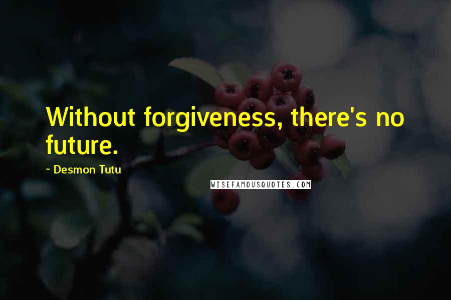 Desmon Tutu Quotes: Without forgiveness, there's no future.