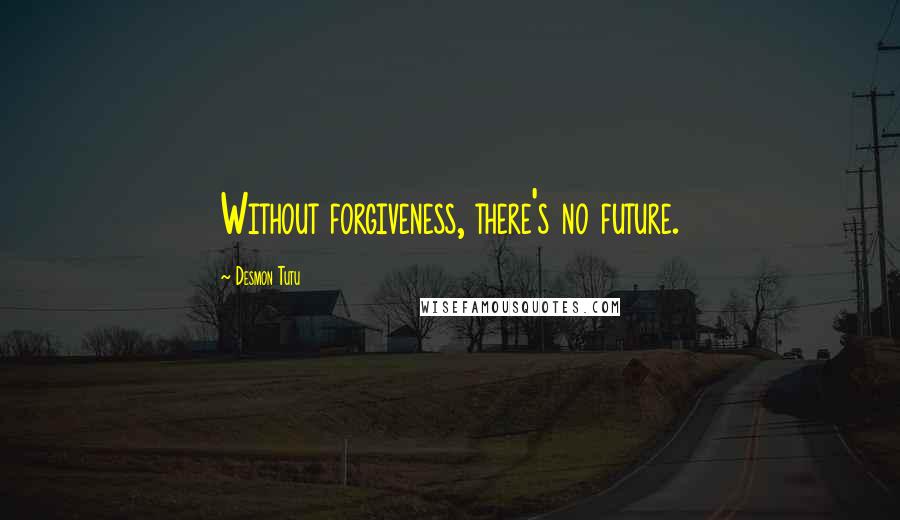 Desmon Tutu Quotes: Without forgiveness, there's no future.