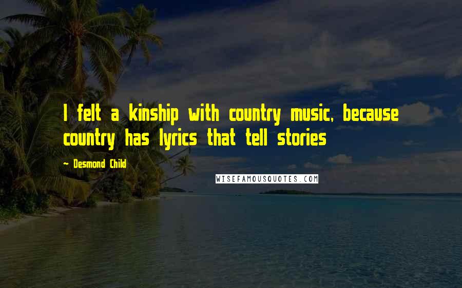 Desmond Child Quotes: I felt a kinship with country music, because country has lyrics that tell stories