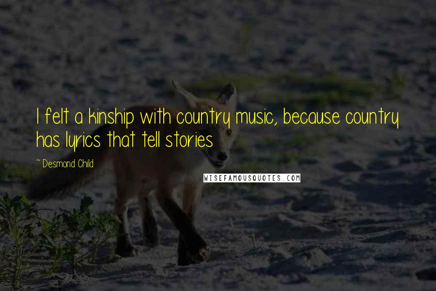 Desmond Child Quotes: I felt a kinship with country music, because country has lyrics that tell stories